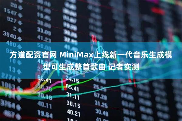 方道配资官网 MiniMax上线新一代音乐生成模型可生成整首歌曲 记者实测