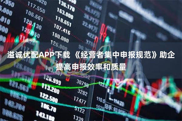 溢诚优配APP下载 《经营者集中申报规范》助企提高申报效率和质量