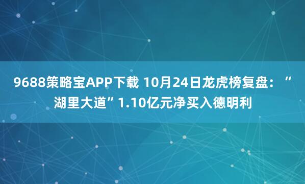 9688策略宝APP下载 10月24日龙虎榜复盘：“湖里大道”1.10亿元净买入德明利