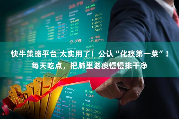 快牛策略平台 太实用了！公认“化痰第一菜”！每天吃点，把肺里老痰慢慢排干净