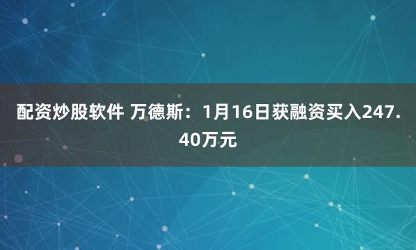 配资炒股软件 万德斯：1月16日获融资买入247.40万元