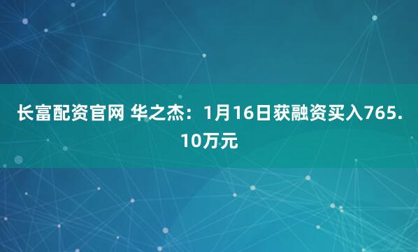 长富配资官网 华之杰：1月16日获融资买入765.10万元