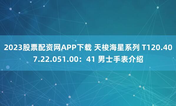 2023股票配资网APP下载 天梭海星系列 T120.407.22.051.00：41 男士手表介绍