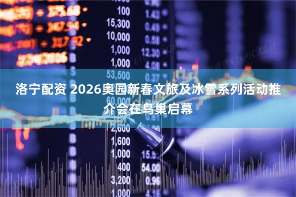洛宁配资 2026奥园新春文旅及冰雪系列活动推介会在鸟巢启幕
