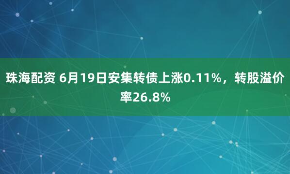 珠海配资 6月19日安集转债上涨0.11%，转股溢价率26.8%