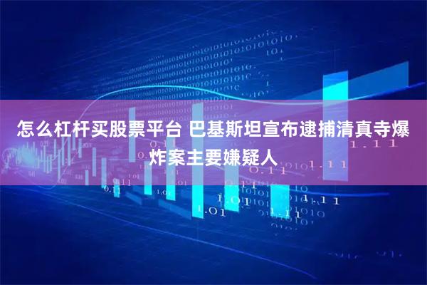 怎么杠杆买股票平台 巴基斯坦宣布逮捕清真寺爆炸案主要嫌疑人