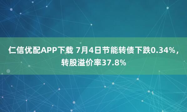 仁信优配APP下载 7月4日节能转债下跌0.34%，转股溢价率37.8%
