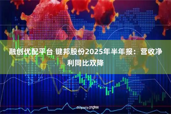 融创优配平台 键邦股份2025年半年报：营收净利同比双降