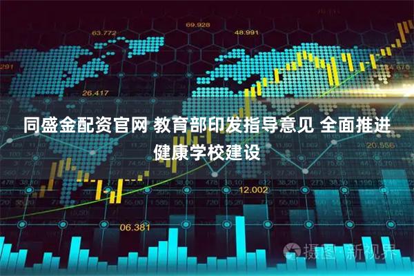 同盛金配资官网 教育部印发指导意见 全面推进健康学校建设