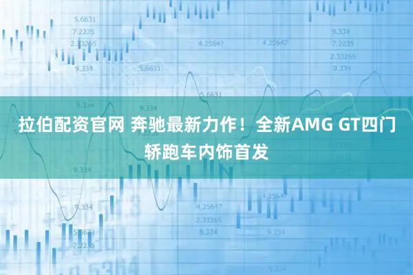 拉伯配资官网 奔驰最新力作！全新AMG GT四门轿跑车内饰首发